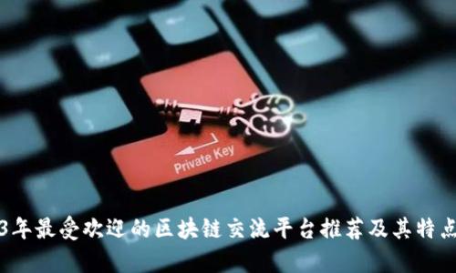 2023年最受欢迎的区块链交流平台推荐及其特点分析