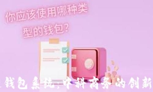 
全面解析区块链钱包系统：中科商务的创新实践与未来展望