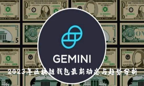 2023年区块链钱包最新动态与趋势分析