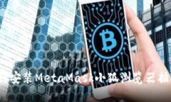 如何安装MetaMask小狐浏览器