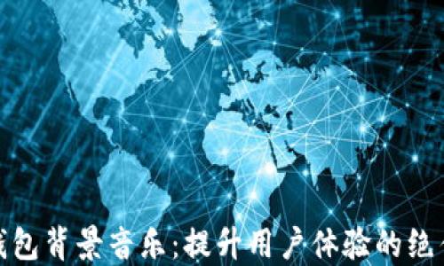 
小狐钱包背景音乐：提升用户体验的绝佳选择