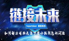 如何解决电脑无法下载小