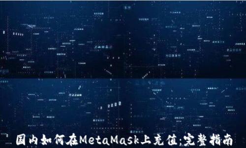 
国内如何在MetaMask上充值：完整指南