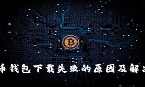 虚拟币钱包下载失败的原因及解决方法