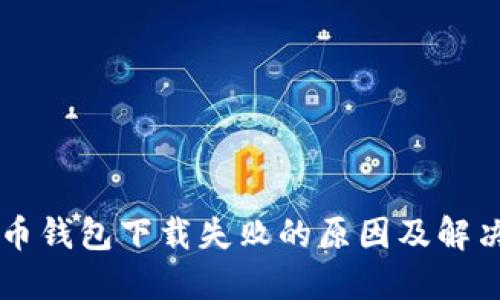 虚拟币钱包下载失败的原因及解决方法