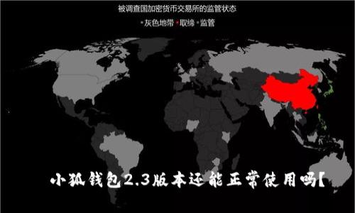   小狐钱包2.3版本还能正常使用吗？
