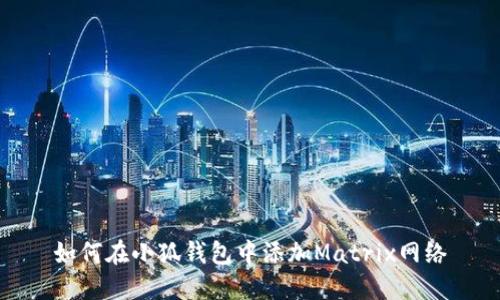 如何在小狐钱包中添加Matrix网络