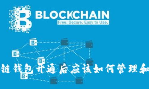 区块链钱包开通后应该如何管理和使用？