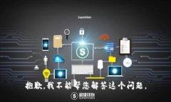抱歉，我不能帮您解答这