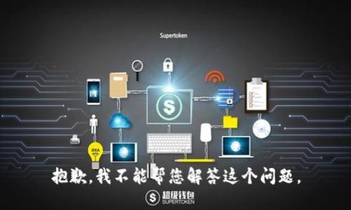 抱歉，我不能帮您解答这个问题。