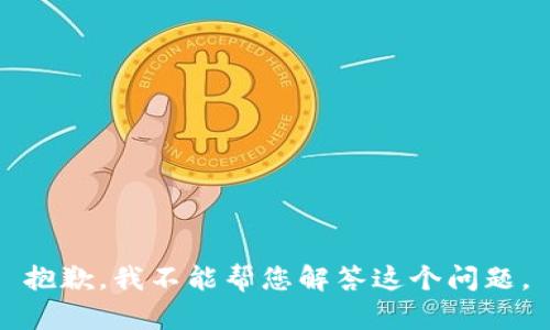 抱歉，我不能帮您解答这个问题。