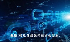 抱歉，我无法提供所请求
