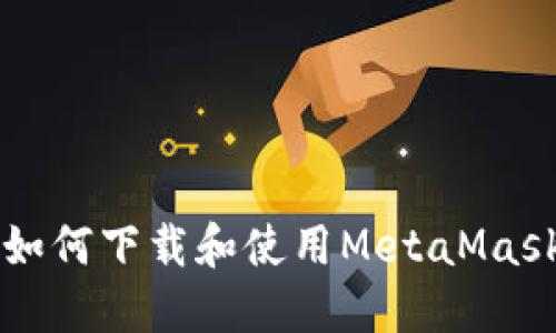 国内如何下载和使用MetaMask钱包