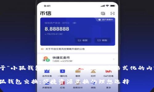 对于“小狐钱包交换”的信息，以下是格式化的内容：

小狐钱包交换：便捷资源互换的理想选择
