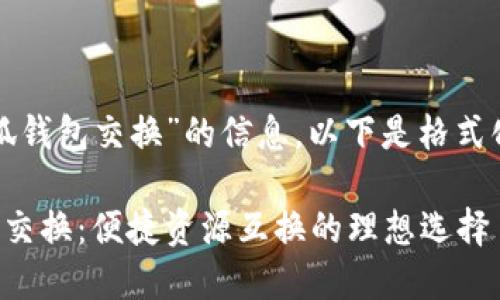对于“小狐钱包交换”的信息，以下是格式化的内容：

小狐钱包交换：便捷资源互换的理想选择
