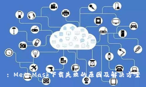 : MetaMask下载失败的原因及解决方案
