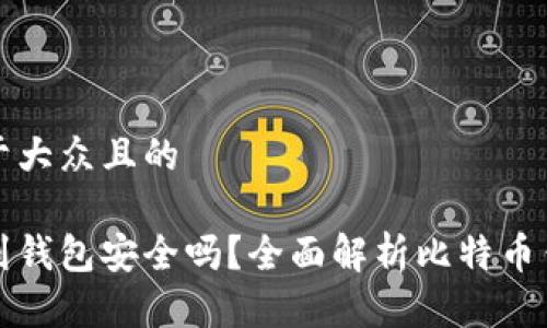 思考一个易于大众且的

比特币下载到钱包安全吗？全面解析比特币钱包的安全性