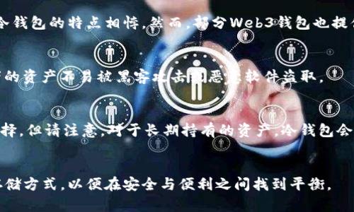 在讨论“ok的web3钱包”是否是冷钱包之前，我们需要先了解一些基本概念。

什么是冷钱包?
冷钱包是指一种不连接互联网的加密数字资产存储方式。它通常用来存储大额的数字货币（如比特币、以太坊等），相较于热钱包（连接互联网的钱包），冷钱包的安全性更高，因为它不容易受到黑客攻击或恶意软件的侵害。冷钱包的形式多种多样，包括纸钱包、硬件钱包等。

什么是web3钱包?
Web3钱包是与Web3相关的一种加密货币钱包，可以处理以太坊及其他区块链资产。它通常允许用户与Web3应用（去中心化应用，DApps）进行交互，具有识别与授权功能。用户通过Web3钱包可以进行数字交易、参与去中心化金融（DeFi）、购买非同质化代币（NFT）等。

ok的web3钱包是什么?
OKEx的Web3钱包是OKEx平台推出的一款支持多链的数字货币钱包，旨在为用户提供简单、安全的区块链资产管理工具。它不仅支持多种数字货币的存储和交易，还有助于用户与去中心化应用进行交互。

ok的web3钱包是否是冷钱包?
根据定义，OK的Web3钱包并不完全算作冷钱包。它是在线钱包的形式，因为用户需要连接互联网才能使用它，与冷钱包的特点相悖。然而，部分Web3钱包也提供了一些额外的安全功能，比如用户私钥存储在本地，并不上传至云端，从而提高了安全性。

为什么选择冷钱包?
选择冷钱包的用户通常是为了提升安全性，尤其是当用户持有大量数字资产时。冷钱包的设计目的是确保投资者的资产不易被黑客攻击或恶意软件盗取。

在什么情况下选择OK的Web3钱包?
如果您经常与DeFi平台和DApps进行互动，或需要快速、方便地进行交易，那么OK的Web3钱包将是一个合适的选择。但请注意，对于长期持有的资产，冷钱包会是更佳的选择。

总结
因此，OK的Web3钱包实际上是一个在线钱包，而非传统意义上的冷钱包。用户需要根据自己的需求选择合适的存储方式，以便在安全与便利之间找到平衡。