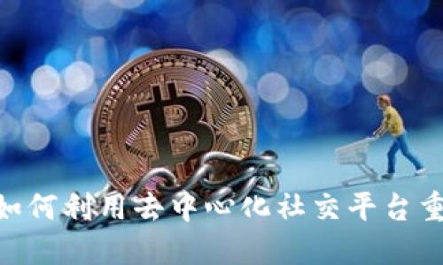 Web3时代：如何利用去中心化社交平台重塑微博体验