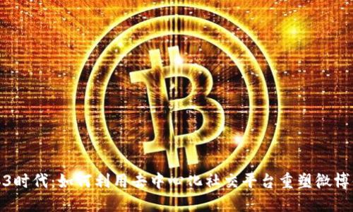 Web3时代：如何利用去中心化社交平台重塑微博体验