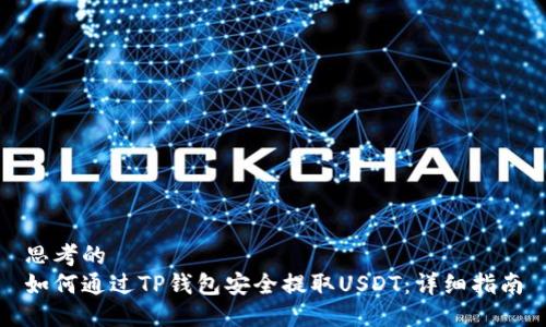 思考的 
如何通过TP钱包安全提取USDT：详细指南